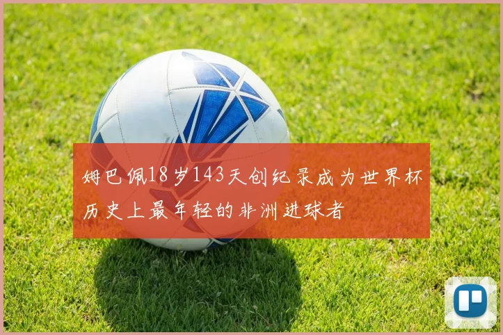 姆巴佩18岁143天创纪录成为世界杯历史上最年轻的非洲进球者