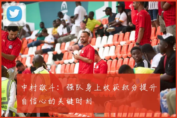 中村敬斗：强队身上收获积分提升自信心的关键时刻